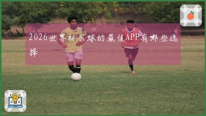 2026世界杯买球的最佳APP有哪些选择