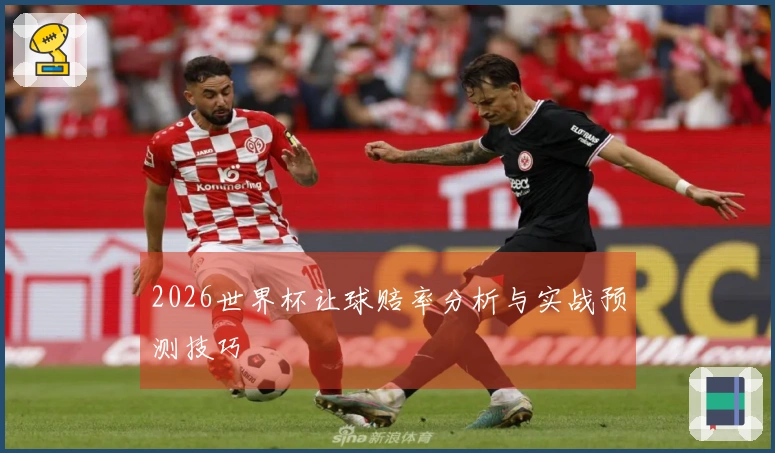 2026世界杯让球赔率分析与实战预测技巧
