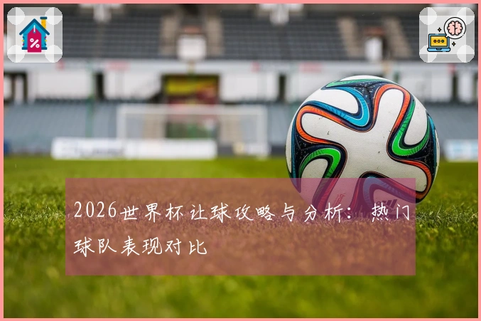 2026世界杯让球攻略与分析：热门球队表现对比